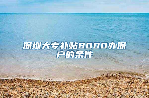 深圳大专补贴8000办深户的条件