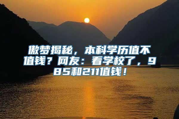 傲梦揭秘，本科学历值不值钱？网友：看学校了，985和211值钱！