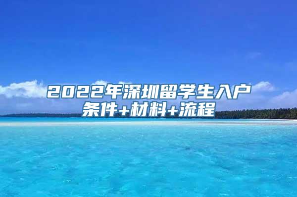 2022年深圳留学生入户条件+材料+流程