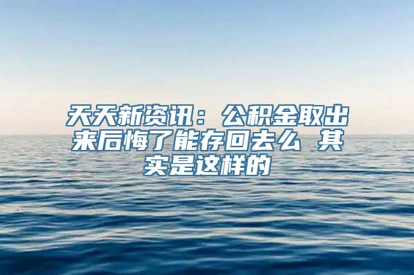 天天新资讯：公积金取出来后悔了能存回去么 其实是这样的