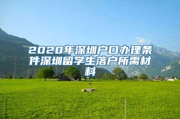 2020年深圳户口办理条件深圳留学生落户所需材料