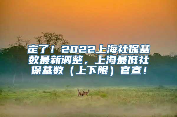 定了！2022上海社保基数最新调整，上海最低社保基数（上下限）官宣！