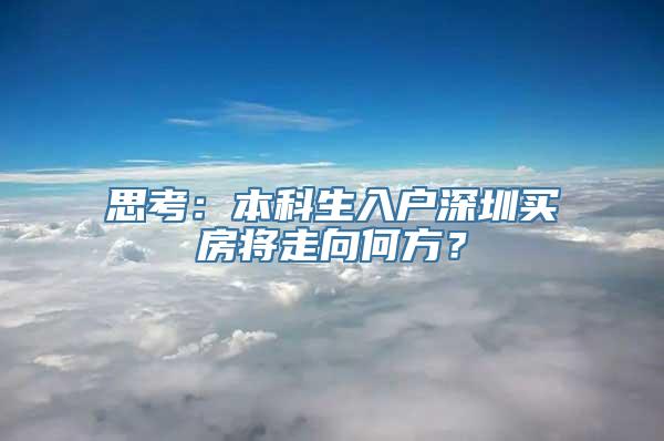 思考：本科生入户深圳买房将走向何方？