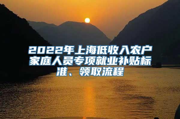 2022年上海低收入农户家庭人员专项就业补贴标准、领取流程