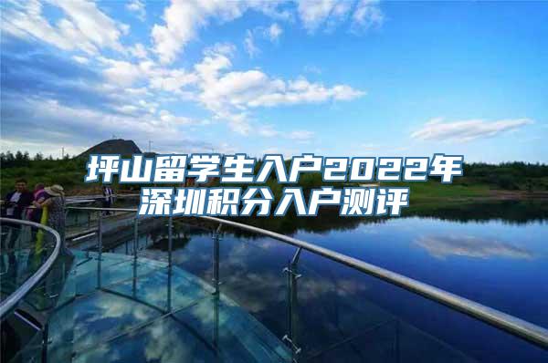 坪山留学生入户2022年深圳积分入户测评