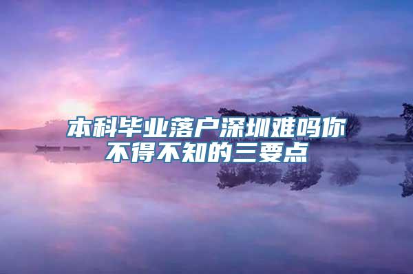 本科毕业落户深圳难吗你不得不知的三要点