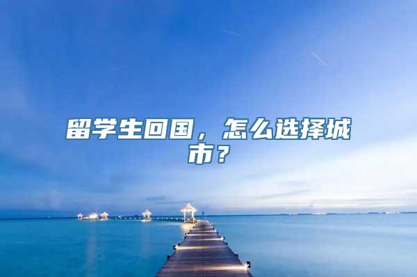 留学生回国，怎么选择城市？