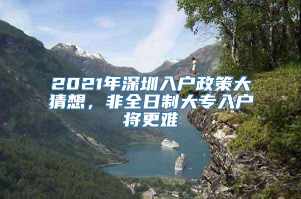 2021年深圳入户政策大猜想，非全日制大专入户将更难