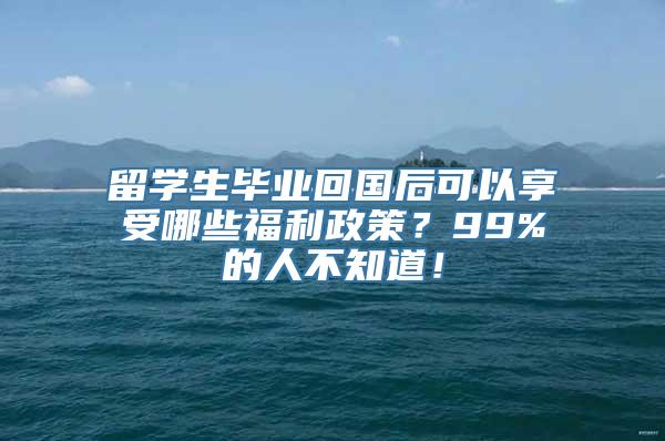 留学生毕业回国后可以享受哪些福利政策？99%的人不知道！