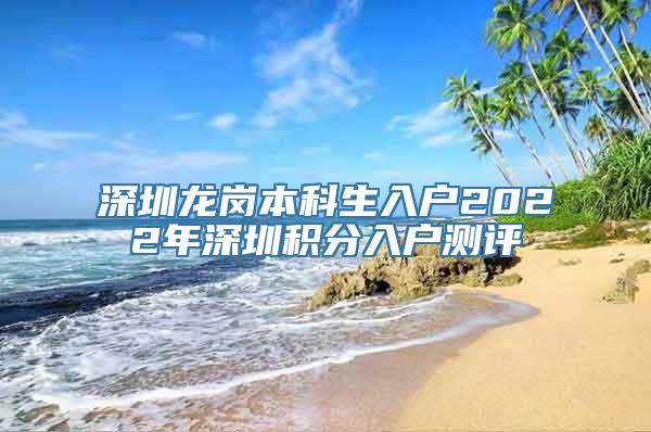 深圳龙岗本科生入户2022年深圳积分入户测评