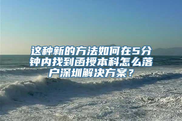 这种新的方法如何在5分钟内找到函授本科怎么落户深圳解决方案？