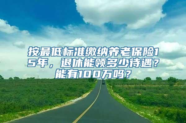 按最低标准缴纳养老保险15年，退休能领多少待遇？能有100万吗？