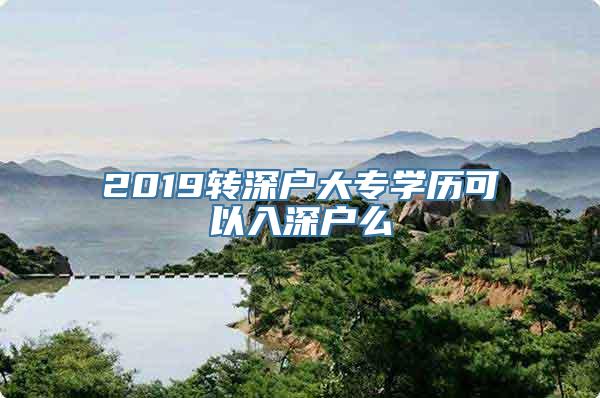 2019转深户大专学历可以入深户么