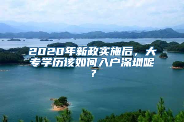 2020年新政实施后，大专学历该如何入户深圳呢？