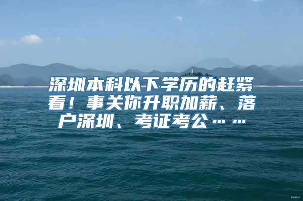 深圳本科以下学历的赶紧看！事关你升职加薪、落户深圳、考证考公……