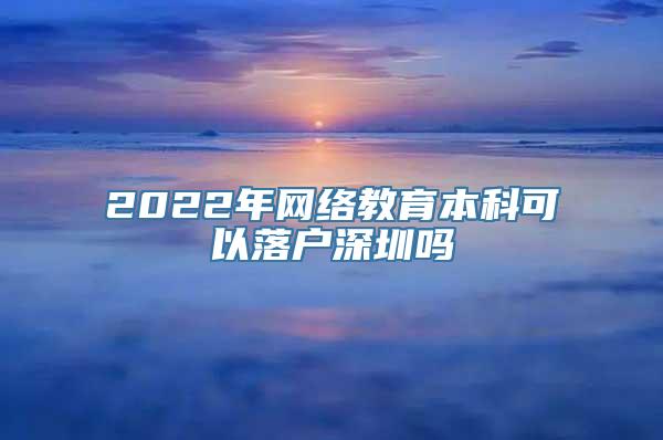 2022年网络教育本科可以落户深圳吗