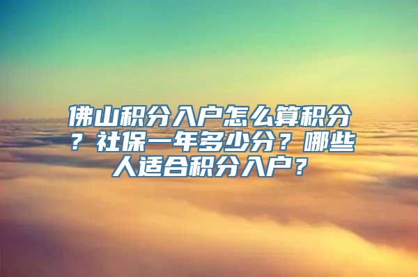 佛山积分入户怎么算积分？社保一年多少分？哪些人适合积分入户？