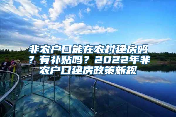 非农户口能在农村建房吗？有补贴吗？2022年非农户口建房政策新规