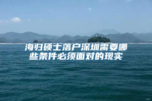 海归硕士落户深圳需要哪些条件必须面对的现实