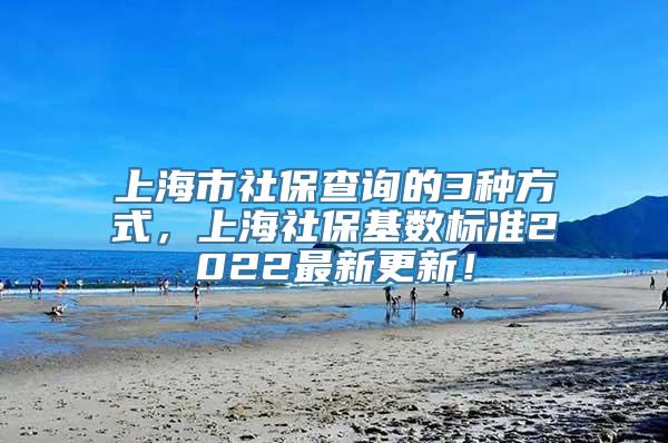 上海市社保查询的3种方式，上海社保基数标准2022最新更新！