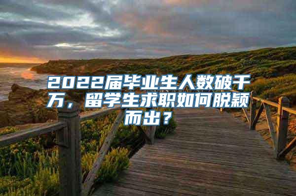 2022届毕业生人数破千万，留学生求职如何脱颖而出？