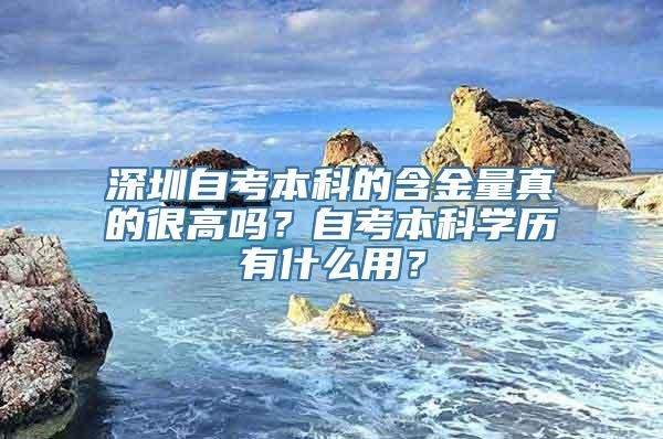 深圳自考本科的含金量真的很高吗？自考本科学历有什么用？