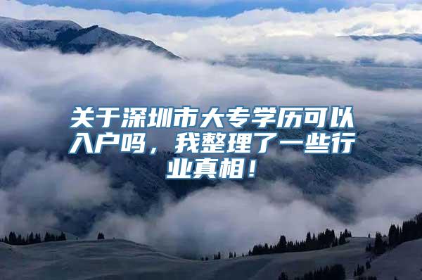 关于深圳市大专学历可以入户吗，我整理了一些行业真相！