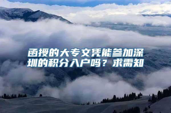 函授的大专文凭能参加深圳的积分入户吗？求需知