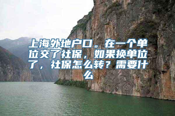 上海外地户口。在一个单位交了社保，如果换单位了，社保怎么转？需要什么