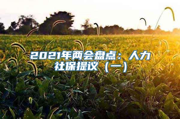 2021年两会盘点：人力社保提议（一）