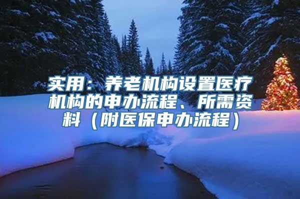 实用：养老机构设置医疗机构的申办流程、所需资料（附医保申办流程）