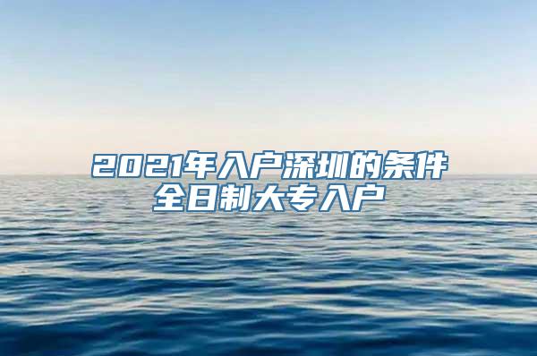 2021年入户深圳的条件全日制大专入户