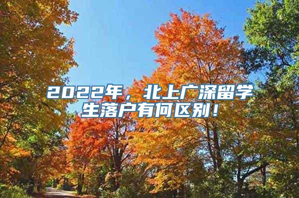 2022年，北上广深留学生落户有何区别！