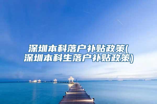 深圳本科落户补贴政策(深圳本科生落户补贴政策)