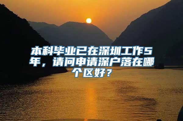 本科毕业已在深圳工作5年，请问申请深户落在哪个区好？