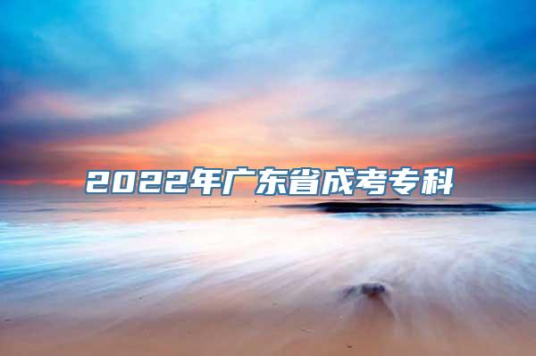 2022年广东省成考专科