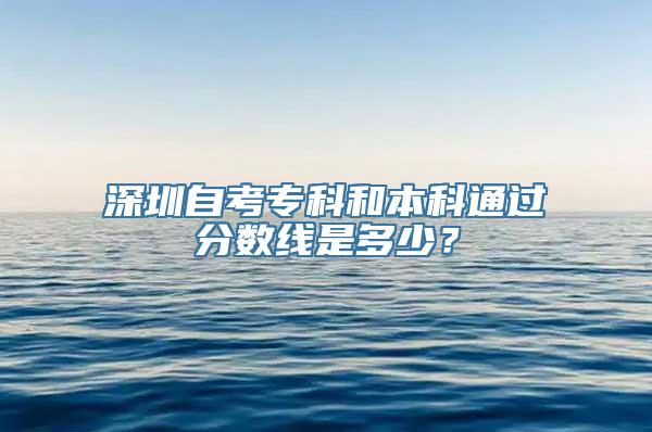 深圳自考专科和本科通过分数线是多少？