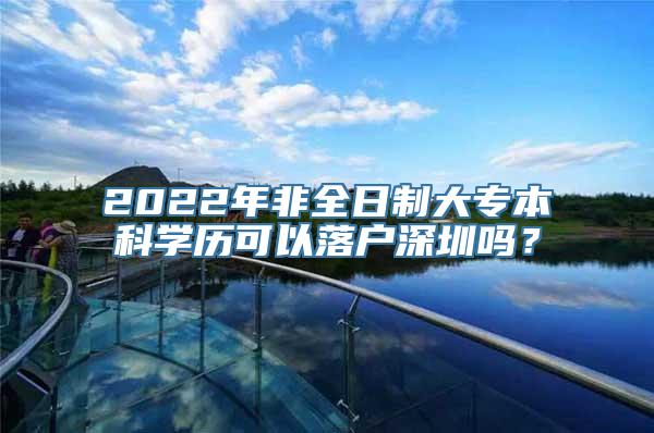 2022年非全日制大专本科学历可以落户深圳吗？