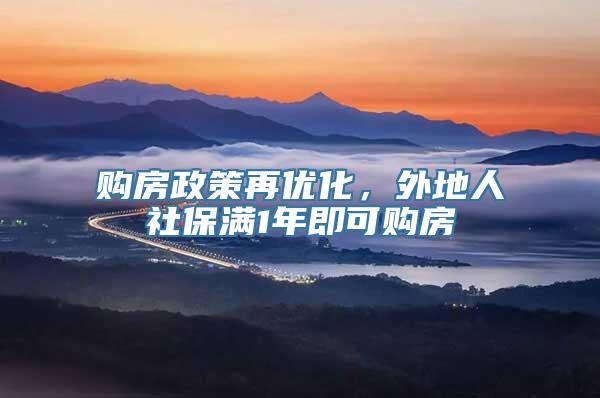 购房政策再优化，外地人社保满1年即可购房