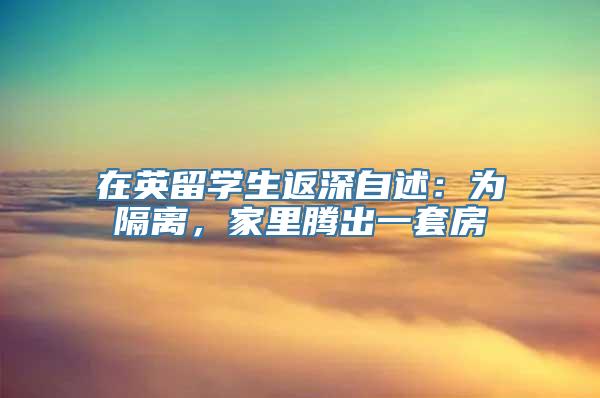 在英留学生返深自述：为隔离，家里腾出一套房