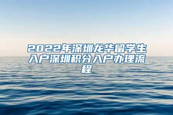 2022年深圳龙华留学生入户深圳积分入户办理流程