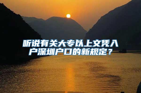 听说有关大专以上文凭入户深圳户口的新规定？