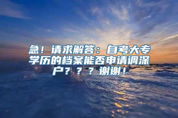 急！请求解答：自考大专学历的档案能否申请调深户？？？谢谢！