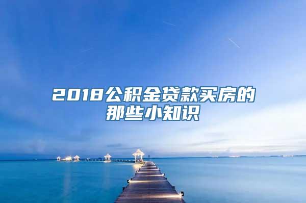 2018公积金贷款买房的那些小知识