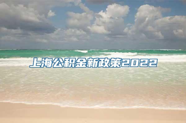 上海公积金新政策2022