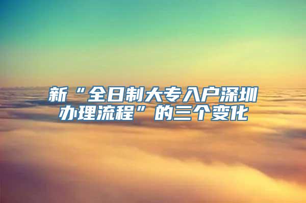 新“全日制大专入户深圳办理流程”的三个变化