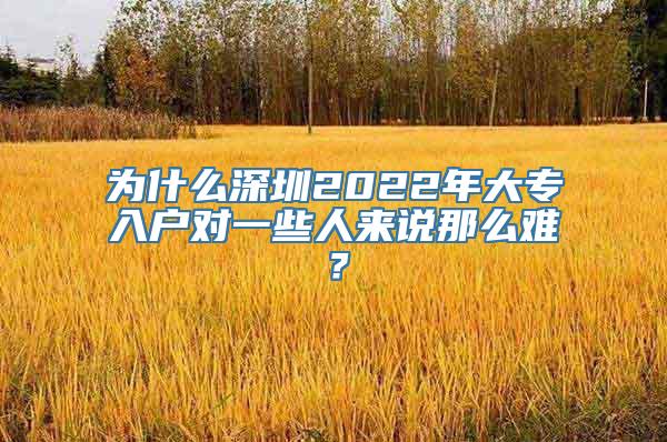 为什么深圳2022年大专入户对一些人来说那么难？