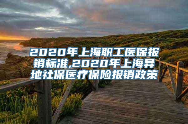 2020年上海职工医保报销标准,2020年上海异地社保医疗保险报销政策