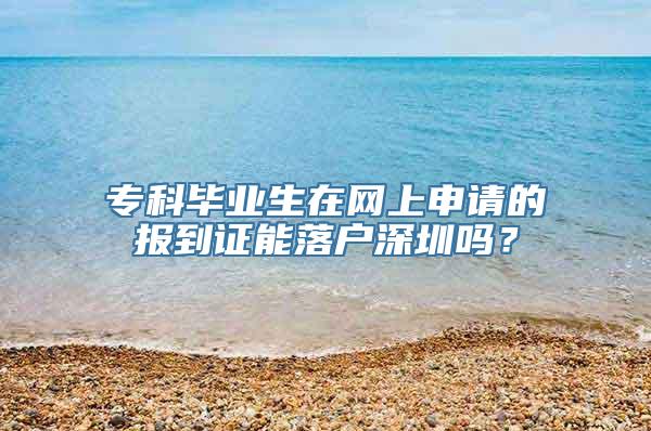 专科毕业生在网上申请的报到证能落户深圳吗？