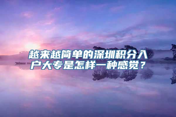 越来越简单的深圳积分入户大专是怎样一种感觉？